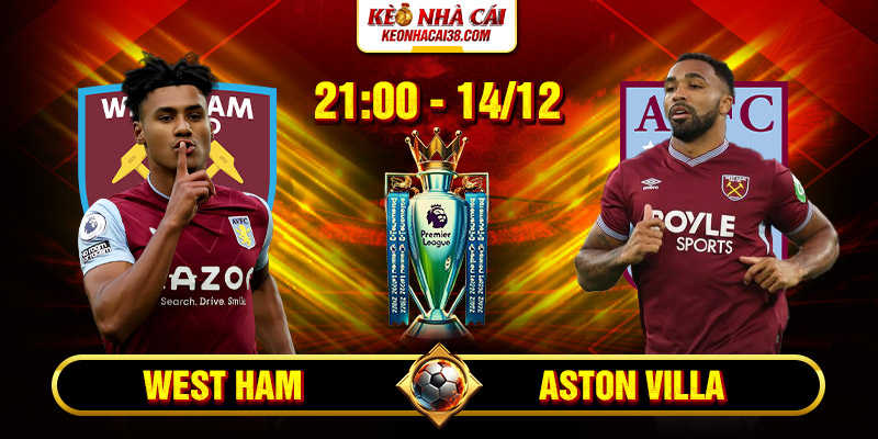 Soi Kèo West Ham Vs Aston Villa 21h 14_12 - Ngoại Hạng Anh
